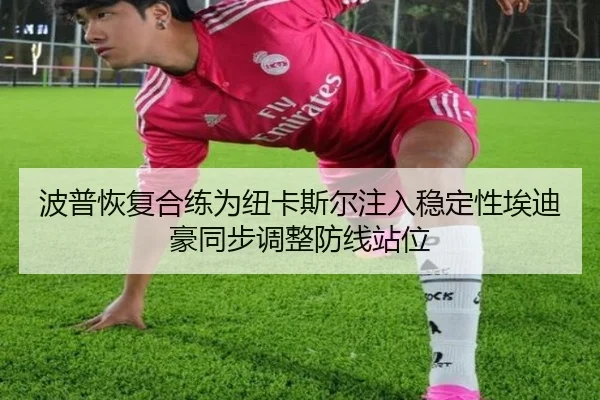 波普恢复合练为纽卡斯尔注入稳定性埃迪豪同步调整防线站位